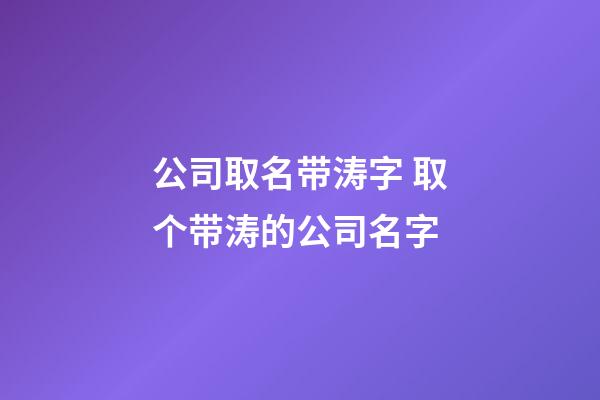 公司取名带涛字 取个带涛的公司名字-第1张-公司起名-玄机派